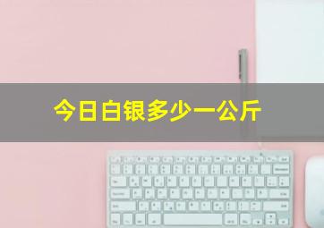 今日白银多少一公斤