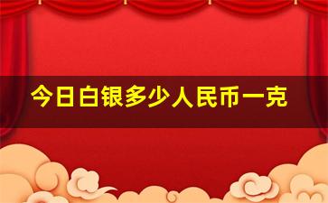 今日白银多少人民币一克