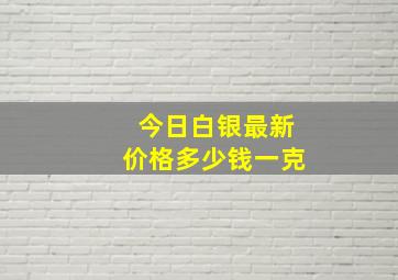 今日白银最新价格多少钱一克