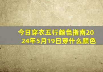 今日穿衣五行颜色指南2024年5月19日穿什么颜色