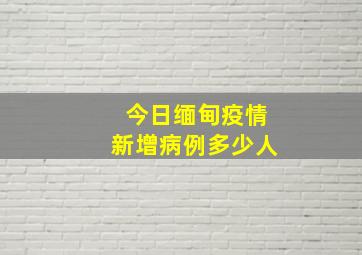 今日缅甸疫情新增病例多少人