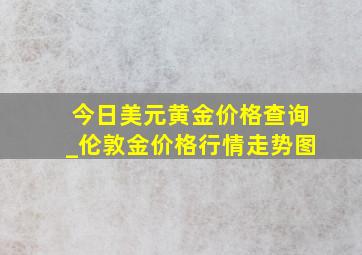 今日美元黄金价格查询_伦敦金价格行情走势图