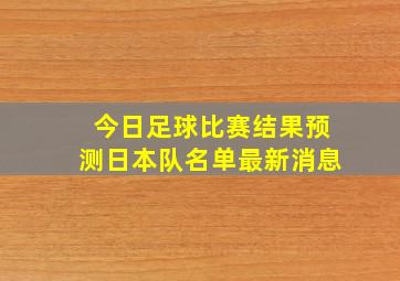 今日足球比赛结果预测日本队名单最新消息