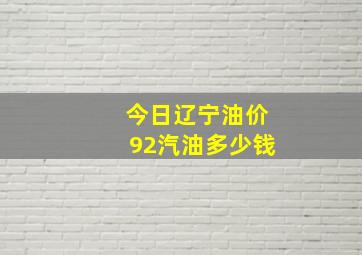 今日辽宁油价92汽油多少钱