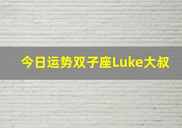 今日运势双子座Luke大叔