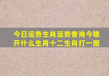 今日运势生肖运势查询今晚开什么生肖十二生肖打一图