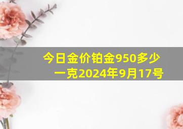 今日金价铂金950多少一克2024年9月17号