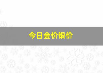 今日金价银价