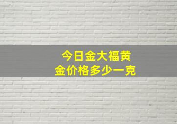 今日金大福黄金价格多少一克