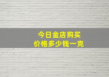 今日金店购买价格多少钱一克