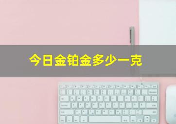 今日金铂金多少一克