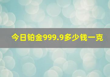 今日铂金999.9多少钱一克