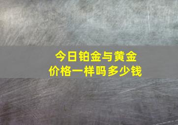 今日铂金与黄金价格一样吗多少钱