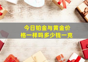 今日铂金与黄金价格一样吗多少钱一克