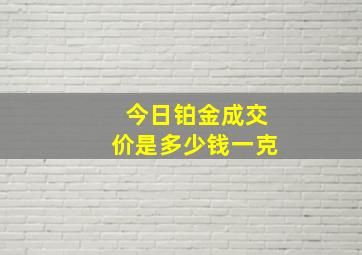 今日铂金成交价是多少钱一克