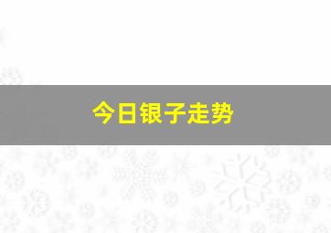 今日银子走势