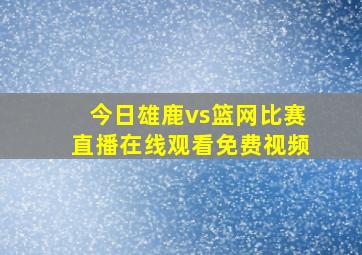 今日雄鹿vs篮网比赛直播在线观看免费视频