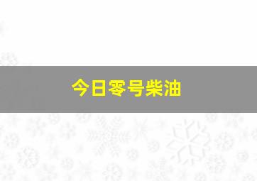 今日零号柴油