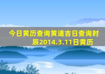 今日黄历查询黄道吉日查询时辰2014.3.11日黄历