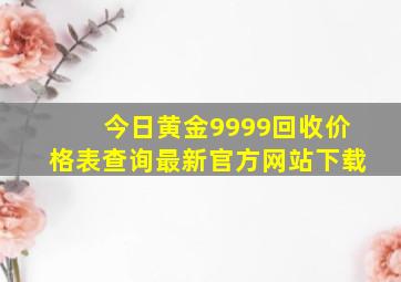 今日黄金9999回收价格表查询最新官方网站下载