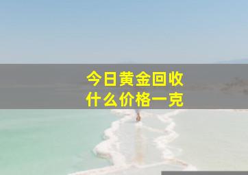 今日黄金回收什么价格一克