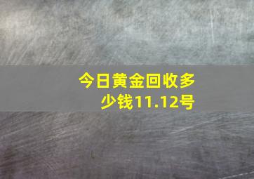 今日黄金回收多少钱11.12号