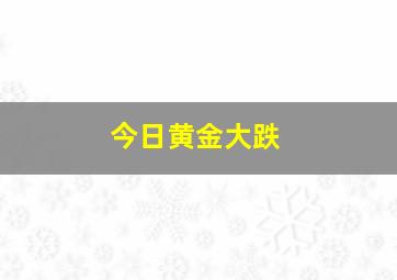 今日黄金大跌