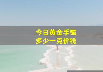 今日黄金手镯多少一克价钱