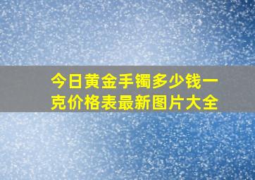 今日黄金手镯多少钱一克价格表最新图片大全