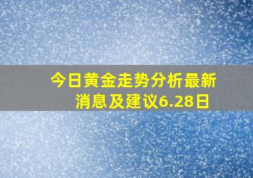 今日黄金走势分析最新消息及建议6.28日