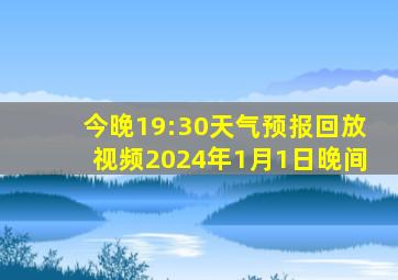 今晚19:30天气预报回放视频2024年1月1日晚间