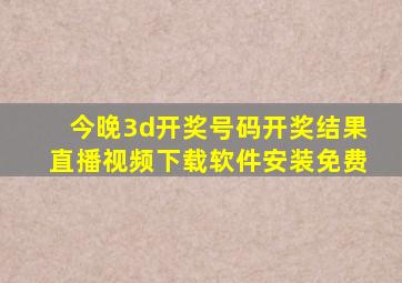 今晚3d开奖号码开奖结果直播视频下载软件安装免费