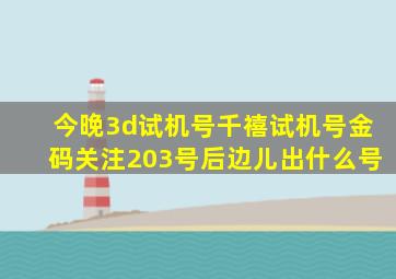 今晚3d试机号千禧试机号金码关注203号后边儿出什么号