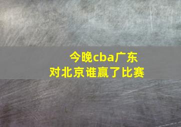 今晚cba广东对北京谁赢了比赛