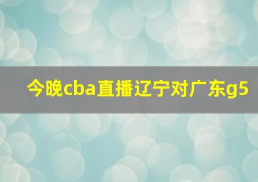 今晚cba直播辽宁对广东g5