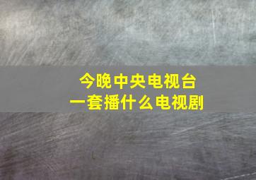 今晚中央电视台一套播什么电视剧