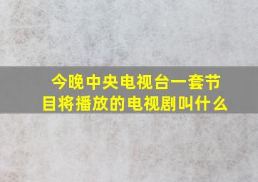 今晚中央电视台一套节目将播放的电视剧叫什么