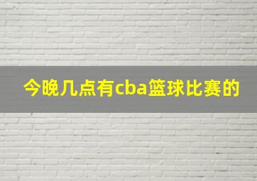 今晚几点有cba篮球比赛的