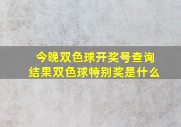 今晚双色球开奖号查询结果双色球特别奖是什么