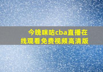 今晚咪咕cba直播在线观看免费视频高清版