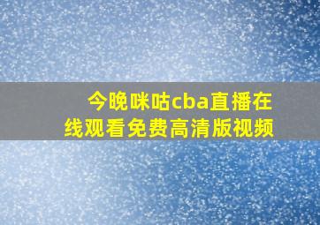 今晚咪咕cba直播在线观看免费高清版视频