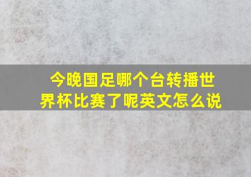 今晚国足哪个台转播世界杯比赛了呢英文怎么说