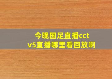 今晚国足直播cctv5直播哪里看回放啊