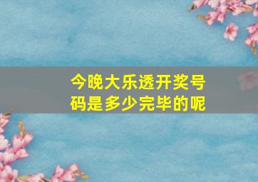 今晚大乐透开奖号码是多少完毕的呢