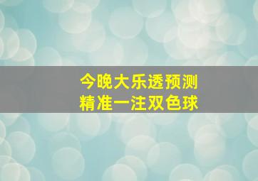 今晚大乐透预测精准一注双色球