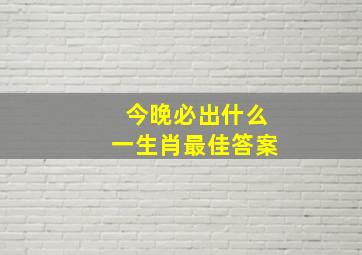 今晚必出什么一生肖最佳答案