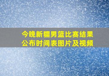 今晚新疆男篮比赛结果公布时间表图片及视频