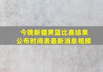 今晚新疆男篮比赛结果公布时间表最新消息视频