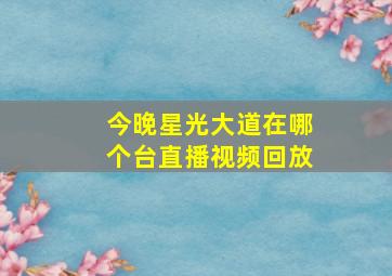 今晚星光大道在哪个台直播视频回放