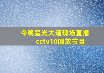 今晚星光大道现场直播cctv10回放节目